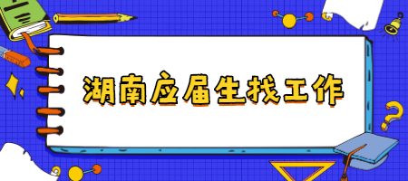 湖南應(yīng)屆生找工作