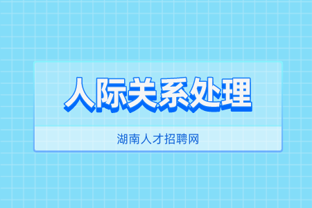 湖南人才招聘網(wǎng)：改善人際關系的三種方法